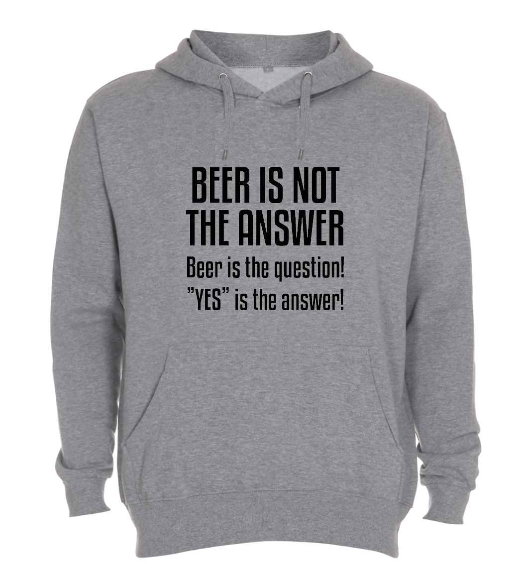 Hoodie - Beer is not the answer, beer is the question, yes is the answer